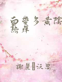 白带多黄阴道灼热痒