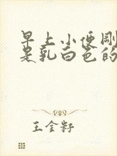 早上小便刚开始是乳白色的是什么原因