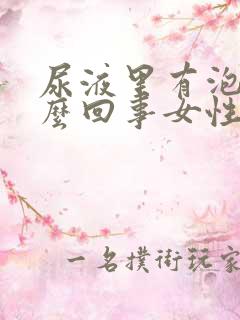 尿液里有泡沫怎么回事女性