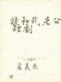 请和我老公离婚 短剧