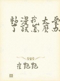 动漫我太受欢迎了该怎么办