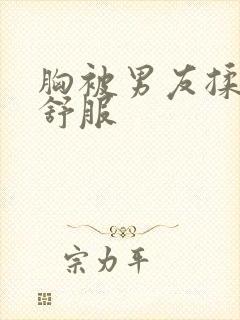 胸被男友揉得很舒服