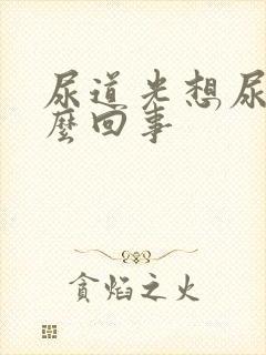 尿道光想尿是怎么回事