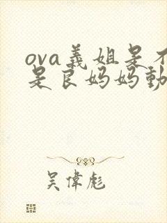 ova义姐是不是良妈妈动漫网站在线观