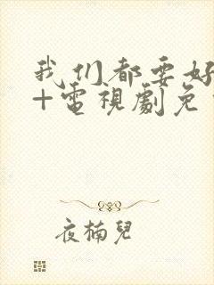 我们都要好好的+电视剧免费观看