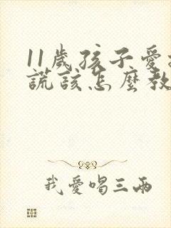 11岁孩子爱撒谎该怎么教育孩子