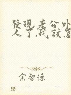 发现老公外面有人了,我该怎么办