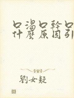 口渴口干口苦是什么原因引起的