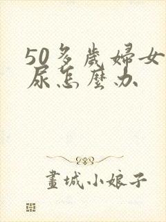 50多岁妇女漏尿怎么办