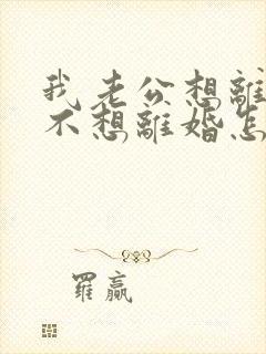 我老公想离婚我不想离婚怎么办