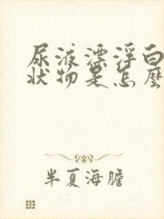 尿液漂浮白色絮状物是怎么回事?