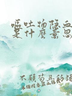 呕吐物隐血3十是什么意思