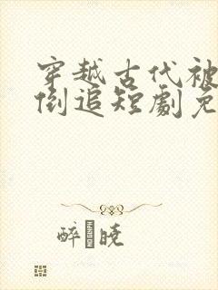 穿越古代被女帝倒追短剧免费观看