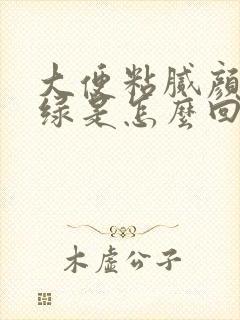 大便粘腻颜色黑绿是怎么回事