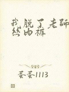 我脱了老师的蕾丝内裤