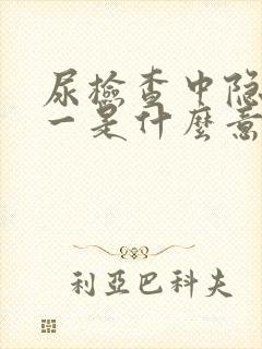 尿检查中隐血十一是什么意思