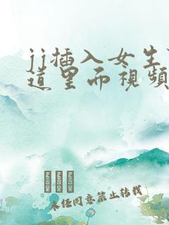 jj插入女生阴道里面视频软件