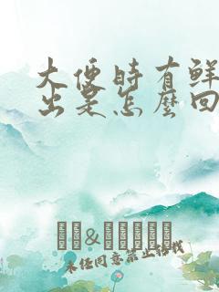 大便时有鲜血流出是怎么回事啊