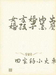 女方婚内出轨离婚孩子怎么判抚养权