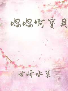 嗯嗯啊宝贝好紧