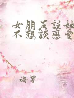 女朋友说她累了不想谈恋爱了