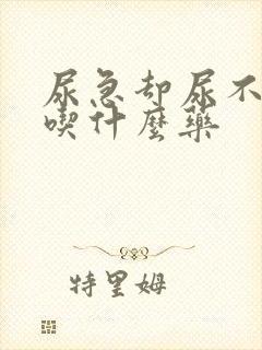 尿急却尿不出来吃什么药