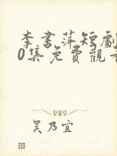 李书萍短剧100集免费观看