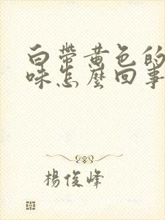 白带黄色的腥臭味怎么回事