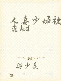 人妻少妇被粗大爽hd