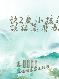 快2岁小孩还不说话怎么办