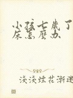 小孩七岁了还尿床怎么办