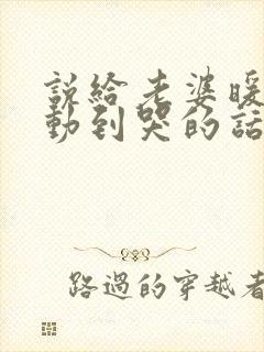 说给老婆暖心感动到哭的话