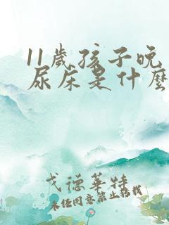 11岁孩子晚上尿床是什么原因造成的