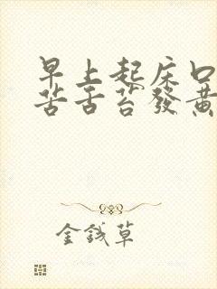 早上起床口干口苦舌苔发黄什么原因