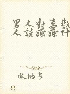 男人对喜欢的女人说谢谢什么意思