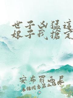 世子凶猛这个小娘子我抢定了短剧全集完整版