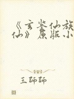 《玄鉴仙族陆江仙》原版小说