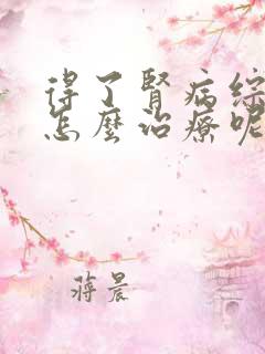 得了肾病综合征怎么治疗呢