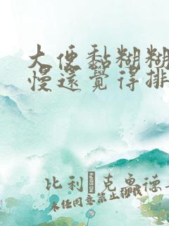 大便黏糊糊排便慢还觉得排不净