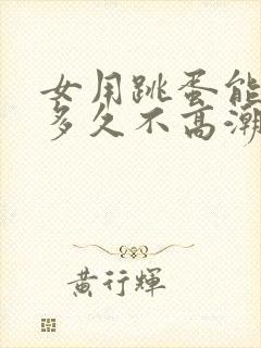 女用跳蛋能坚持多久不高潮