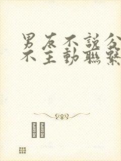 男友不说分手也不主动联系什么意思