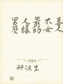 男人最不喜欢什么样的女人