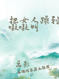 把女人躁到高潮嗷嗷叫