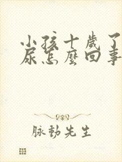 小孩十岁了还遗尿怎么回事