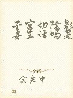 子宫切除影响夫妻生活吗是无底洞吗