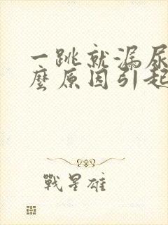 一跳就漏尿是什么原因引起的