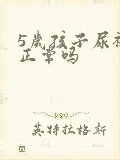 5岁孩子尿裤子正常吗