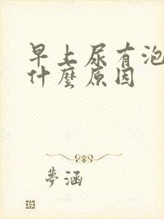 早上尿有泡泡是什么原因