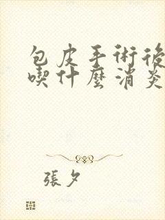 包皮手术后可以吃什么消炎药