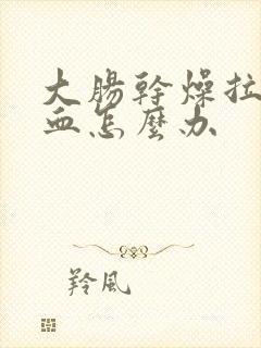 大肠干燥拉屎出血怎么办